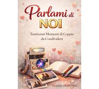 Parlami di Noi: Tantissimi Momenti di Coppia da Scrivere Separati, Scambiarsi e Leggere Insieme per Vivere un’Esperienza Unica in Due