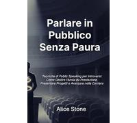 Parlare in Pubblico Senza Paura: Tecniche di Public Speaking per Introversi - Come Gestire l'Ansia da Prestazione, Presentare Progetti e Avanzare nella Carriera