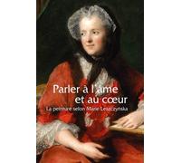 Parler À L'âme Et Au Coeur - La Peinture Selon Marie Lesczcynska