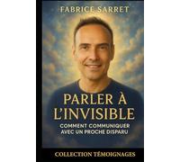 PARLER A L'INVISIBLE: Comment communiquer avec les defunts
