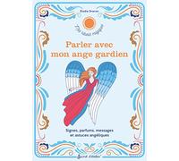 Parler avec mon ange gardien: Signes, parfums, messages et astuces angéliques