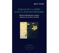 Parler De La Mort Dans La Psychothérapie - Manuel Intégratif Pour Évoquer La Fin De Vie, La Mort Et Le Deuil