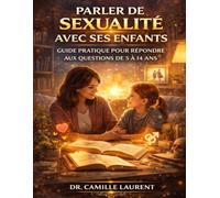 Parler de Sexualité avec Ses Enfants: Guide Pratique pour Répondre aux Questions de 5 à 14 Ans