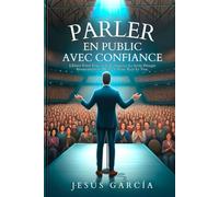 PARLER EN PUBLIC AVEC CONFIANCE: Libérez Votre Pouvoir Et Conquérez La Scène Presque Instantanément, Même Si Vous Avez Le Trac.