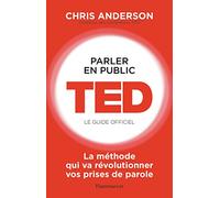 Parler en public : TED - Le guide officiel: La méthode qui va révolutionner vos prises de parole