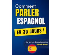 Parler espagnol en 30 jours !: La méthode la plus rapide et efficace pour apprendre l’espagnol : maîtrisez 98 % de la langue en un temps record grâce aux 5000 mots les plus utilisés de la langue