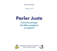 Parler Juste : comment partager des idées complexes en anglais ? Méthode pour Managers qui souhaitent parler autrement en public. - Marie-Laure Blanc - Bookelis - broché - Guide