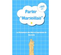 Parler Marseillais : Le Dictionnaire des Mots et Expressions de Marseille: Les Secrets du Parler Populaire Marseillais, de l’Accent Provençal et des Expressions du Sud