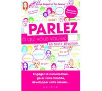 Parlez à qui vous voulez en toute situation: Engager la conversation, gérer votre timidité, développer votre réseau ...