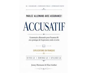 Parlez allemand avec assurance!: L’accusatif - Grammaire allemande B1 avec explications en français, exercices et pratique orale et écrite