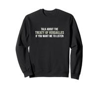 Parlez du traité de Versailles si Vous Voulez Que j'écoute Sweatshirt