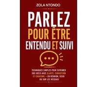 Parlez pour être entendu et suivi: Techniques simples pour exprimer vos idées avec clarté, conviction et charisme - en réunion, visio ou sur les réseaux