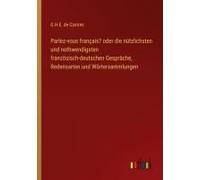 Parlez-Vous Français? Oder Die Nützlichsten Und Nothwendigsten Französisch-Deutschen Gespräche, Redensarten Und Wörtersammlungen
