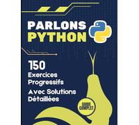 Parlons Python: 150 Exercices Progressifs de Programmation avec Solutions Détaillées: Guide Complet pour Maîtriser Python du Débutant au Professionnel