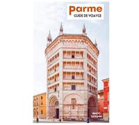 Parme Guide de Voyage: Planification de voyage, sites historiques, musées, gastronomie locale, excursions et itinéraires pratiques
