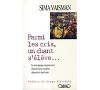 Parmi Les Cris, Un Chant S'Eleve. Le Temoignage Exceptionnel D'Une Femme Medecin Deportee A Auschwitz