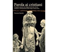 Parola ai cristiani: Dal legalismo giudaico alla religiosità universale. Nascita, evoluzione e reinterpretazione della teologia cristiana antica