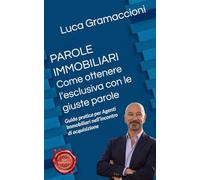 PAROLE IMMOBILIARI Come ottenere l’esclusiva con le parole giuste: Guida pratica per agenti immobiliari nell’appuntamento di acquisizione.