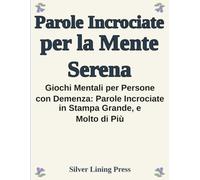 Parole Incrociate per la Mente Serena: Giochi Mentali per Persone con Demenza: Parole Incrociate in Stampa Grande, Gioco delle Differenze, e Semplici Rompicapo Logici per Anziani con Declino Cognitivo