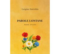 PAROLE LONTANE: Scrivere per ascoltare ciò che dentro grida in silenzio - Poesie 1975-2025