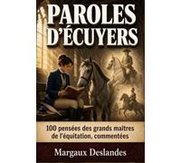 PAROLES D’ÉCUYERS +100 Pensées Commentées Des Grands Maîtres De l’Équitation: Mieux Monter et Comprendre son Cheval avec Sagesse, Douceur et Patience pour les Cavaliers d'Aujourd'hui