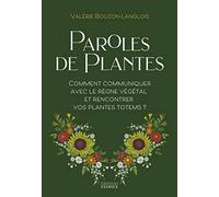 Paroles De Plantes - Comment Communiquer Avec Le Règne Végétal Et Rencontrer Vos Plantes Totems ?