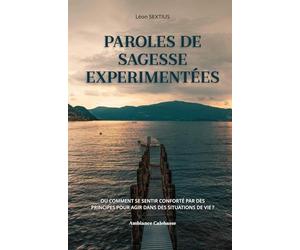 Paroles De Sagesse Expérimentées: Ou Comment Se Sentir Conforté Par Des Principes Pour Agir Dans Des Situations De Vie ? (French Edition)