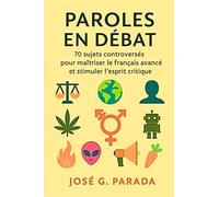Paroles en débat: 70 sujets controversés pour maîtriser le français avancé et stimuler l’esprit critique