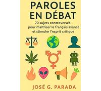 Paroles en débat: 70 sujets controversés pour maîtriser le français avancé et stimuler l’esprit critique