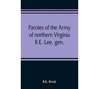 Paroles Of The Army Of Northern Virginia R.E. Lee, Gen., /C.S.A. Commanding Surrendered At Appomattox C.H., Va. April 9, 1865, To Lieutenant Genral U.S. Grant, Comaning Armies Of The U.S