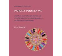 PAROLES POUR LA VIE, LIVRE QUATRE: UNE ÉTUDE DE SPIRITUALITÉ INSPIRÉE PAR LE PRÊTRE JÉSUITE, JEAN-PIERRE MÉDAILLE, S.J., SES ÉCRITS ET SES EXPÉRIENCES