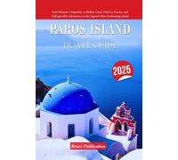 PAROS ISLAND TRAVEL GUIDE 2025: Your Ultimate Companion to Hidden Gems, Timeless Beauty, and Unforgettable Adventures on the Aegean's Most Enchanting Island