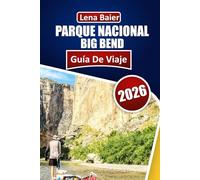 Parque Nacional Big Bend Guía de viaje 2026: Su guía completa para explorar el corazón de la naturaleza salvaje de Texas: historias, senderos y maravillas ocultas