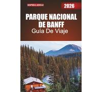 PARQUE NACIONAL DE BANFF GUÍA DE VIAJE 2026: Un viaje a las montañas, lagos y senderos de Banff con itinerarios seleccionados, escapadas a la naturaleza y descubrimientos fuera de lo común