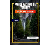 PARQUE NACIONAL DE YOSEMITE Guía de viaje 2026: Itinerarios del Parque Nacional de Yosemite para viajes familiares, escapadas de aventura y amantes de la naturaleza