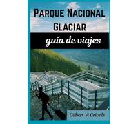 Parque Nacional Glaciar guía de viajes: Consejos de vacaciones completos y actualizados para turistas y nuevos visitantes