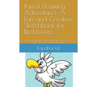 Parrot Drawing Adventures: A Fun and Creative Sketchbook for Bird Lovers: Step-by-Step Guide to Mastering Parrot Art and Unlocking Your Artistic Potential