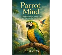 Parrot Mind: A Complete Guide to Training, Care, and Understanding Your Parrot