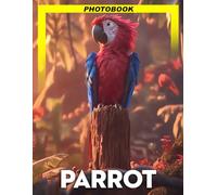 Parrot Photo Book: Vibrant Colorful Bird Images Featuring Tropical Feather Patterns And Exotic Wing Details For Nature Lovers