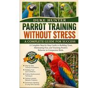 PARROT TRAINING WITHOUT STRESS: A Complete Step-by-Step Guide to Building Trust, Eliminating Fear, and Teaching Positive Behavior in Companion Birds.