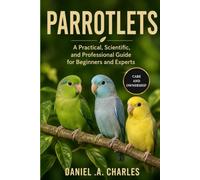 PARROTLETS: A Practical, Scientific, and Professional Guide for Beginners and Experts