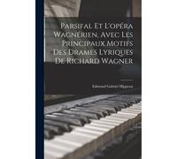 Parsifal Et L'opéra Wagnérien, Avec Les Principaux Motifs Des Drames Lyriques De Richard Wagner