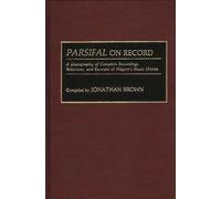 Parsifal on Record: A Discography of Complete Recordings, Selections, and Excerpts of Wagner's Music Drama