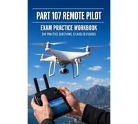 Part 107 Remote Pilot Exam Practice Workbook: Airspace, Weather, Regulations, and Operations with 240 Practice Questions for the Small Unmanned Aircraft Knowledge Test