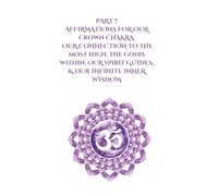 Part 7 Affirmations for Our Crown Chakra: Our Connection to the Most High, the GodIs Within, Our Spirit Guides, & Our Infinite Inner Wisdom