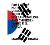 Part I Of Ii Of Korean: Vocabulary Topik Ii - Korean, English And Chinese - Mario F. G. Braga (Korean: Vocabulary Topik - Korean, English And Chinese - Mario F. G. Braga)