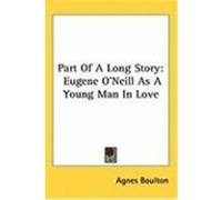 Part of a Long Story: Eugene O'Neill as a Young Man in Love Boulton, Agnes (Auteur)