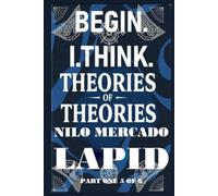 PART ONE 5 OF 6: BEGIN. I. THINK. THEORIES OF THEORIES: HARDCOVER FORMAT VERSION