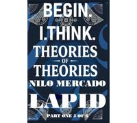 PART ONE 5 OF 6: BEGIN. I. THINK. THEORIES OF THEORIES: PAPERBACK VERSION