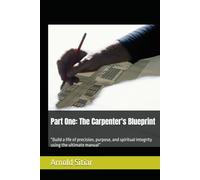 Part One: The Carpenter's Blueprint: “Build a life of precision, purpose, and spiritual integrity using the ultimate manual”